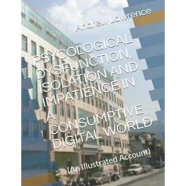 Psycological Dysfunction, Isolation and Impatience in a Consumptive Digital World: (An Illustrated Account)