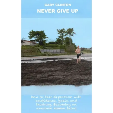 Never Give Up: How to beat depression with confidence, goals, and thinking. Becoming an awesome human being