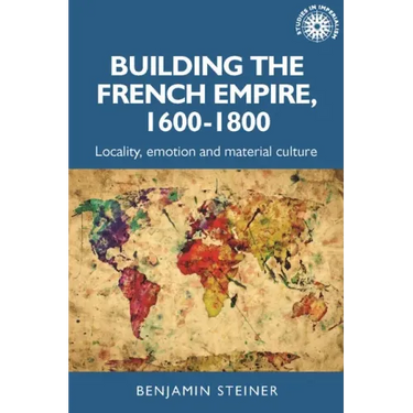 Building the French Empire, 1600-1800: Colonialism and Material Culture