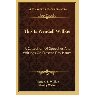 This Is Wendell Willkie: A Collection of Speeches and Writings on Present-Day Issues