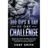 300 Dips a Day 30 Day Challenge: Workout Your Chest, Shoulders, and Triceps While Developing a Lean V-Shaped Upper Body With This Exercise Program