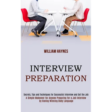 Interview Preparation: A Simple Makeover for Anyone Preparing for a Job Interview by Having Winning Body Language (Secrets, Tips and Techniques for Su