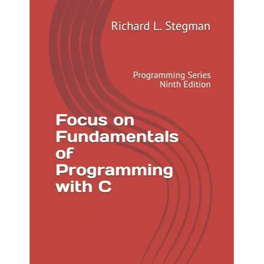 Focus on Fundamentals of Programming with C: Programming Series Ninth Edition