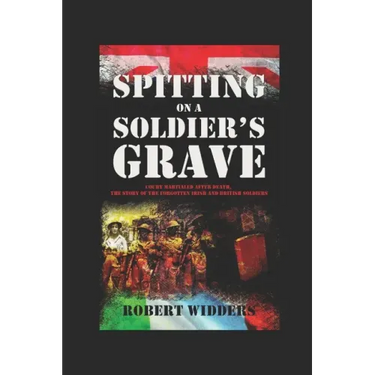 Spitting on a Soldier's Grave: Court Martialled After Death, the Story of the Forgotten Irish and British Soldiers