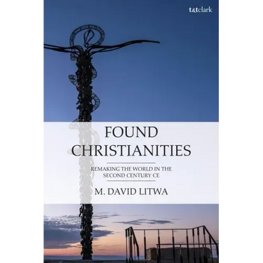 Found Christianities: Remaking the World of the Second Century Ce