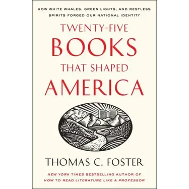 Twenty-Five Books That Shaped America: How White Whales, Green Lights, and Restless Spirits Forged Our National Identity