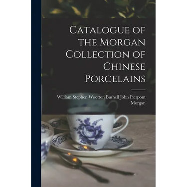 Catalogue of the Morgan Collection of Chinese Porcelains