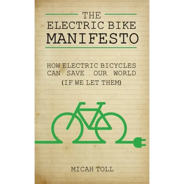 The Electric Bike Manifesto: How Electric Bicycles Can Save Our World (If We Let Them)