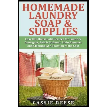 Homemade Laundry Soap & Supplies: Easy DIY Household Recipes for Laundry Detergent, Fabric Softener, Stain Remover and Cleaning At A Fraction of the C