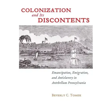 Colonization and Its Discontents: Emancipation, Emigration, and Antislavery in Antebellum Pennsylvania
