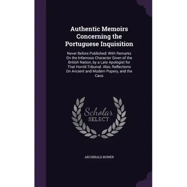 Authentic Memoirs Concerning the Portuguese Inquisition: Never Before Published: With Remarks on the Infamous Character Given of the British Nation, b