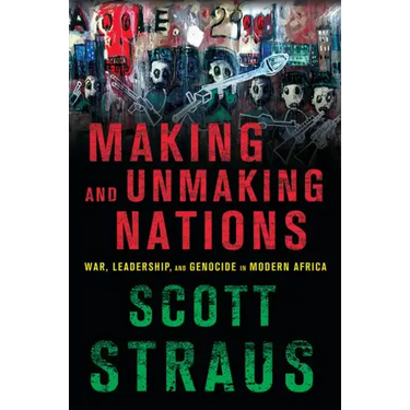 Making and Unmaking Nations: War, Leadership, and Genocide in Modern Africa