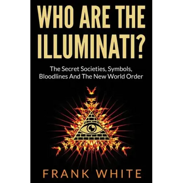 Who Are The Illuminati? The Secret Societies, Symbols, Bloodlines and The New World Order