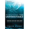 Forgiving the Unforgivable: Finding Healing and Hope Through Pain, Loss, or Betrayal