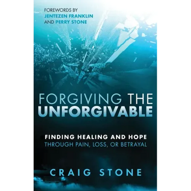 Forgiving the Unforgivable: Finding Healing and Hope Through Pain, Loss, or Betrayal