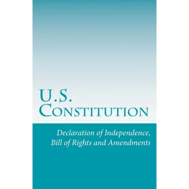 U.S. Constitution: Declaration of Independence, Bill of Rights and Amendments
