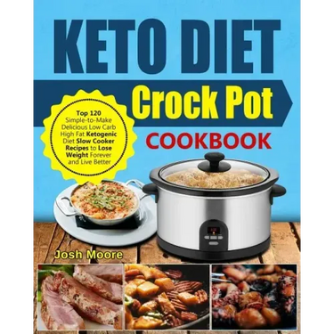 Keto Diet Crock Pot Cookbook: Top 120 Simple-To-Make Delicious Low Carb High Fat Ketogenic Diet Slow Cooker Recipes to Lose Weight Forever and Live