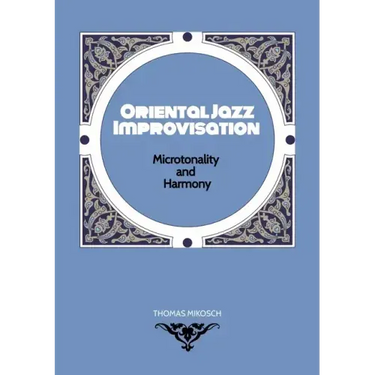 Oriental Jazz Improvisation - Microtonality and Harmony: Employing Turkish Makam, Arabic Maqam & North Indian Raga Scales and Modes