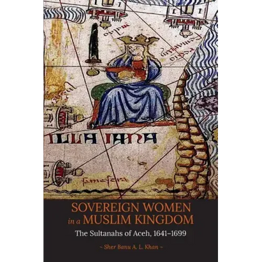 Sovereign Women in a Muslim Kingdom: The Sultanahs of Aceh, 1641-1699