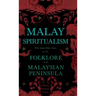 Malay Spiritualism - With Some Other Notes on the Folklore of the Malaysian Peninsula (Folklore History Series)