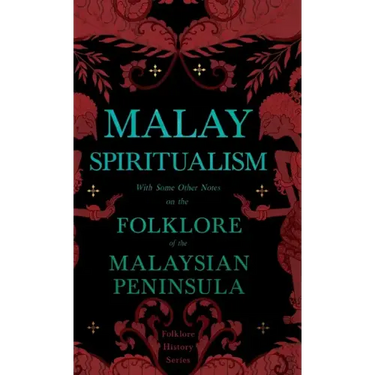 Malay Spiritualism - With Some Other Notes on the Folklore of the Malaysian Peninsula (Folklore History Series)
