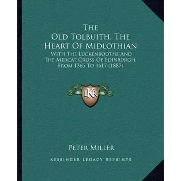 The Old Tolbuith, The Heart Of Midlothian: With The Luckenbooths And The Mercat Cross Of Edinburgh, From 1365 To 1617 (1887)