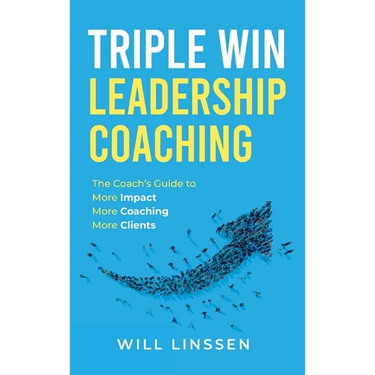 Triple Win Leadership Coaching: The Coach's Guide to More Impact, More Coaching, and More Clients