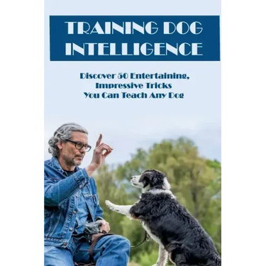 Training Dog Intelligence: Discover 50 Entertaining, Impressive Tricks You Can Teach Any Dog: What'S The Hardest Trick To Teach A Dog