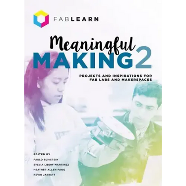 Meaningful Making 2: Projects and Inspirations for Fab Labs and Makerspaces