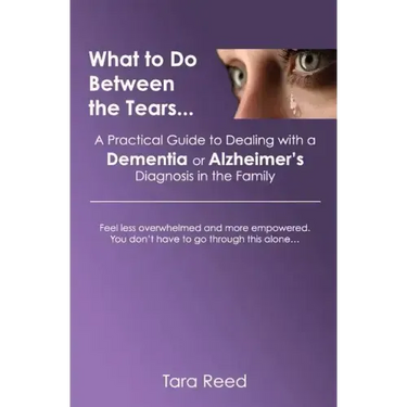 What to Do Between the Tears...: A Practical Guide to Dealing with a Dementia or Alzheimer's Diagnosis in the Family