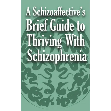 A Schizoaffective's Brief Guide to Thriving with Schizophrenia