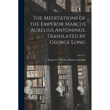 The Meditations of the Emperor Marcus Aurelius Antoninus. Translated by George Long