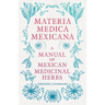 Materia Medica Mexicana - A Manual of Mexican Medicinal Herbs
