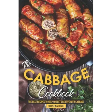 The Cabbage Cookbook: The Best Recipes to Help You Get Creative with Cabbage