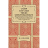 Cards and Card Tricks, Containing a Brief History of Playing Cards: Full Instructions with Illustrated Hands, for Playing Nearly all Known Games of Ch