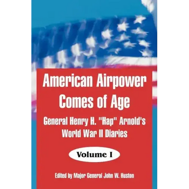 American Airpower Comes of Age: General Henry H. "Hap" Arnold's World War II Diaries