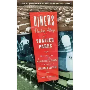 Diners, Bowling Alleys, and Trailer Parks: Chasing the American Dream in Postwar Consumer Culture