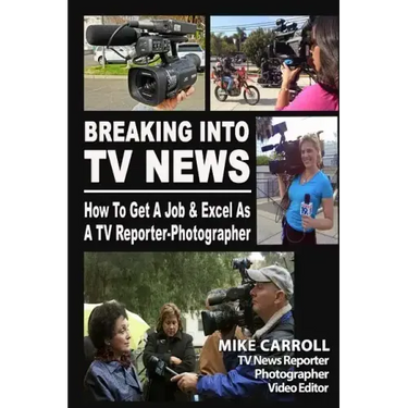 Breaking Into TV News How to Get a Job & Excel as a TV Reporter-Photographer