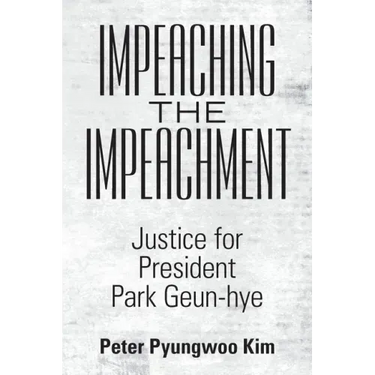Impeaching the Impeachment: Justice for President Park Geun-Hye
