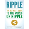 Ripple: The Ultimate Guide to the World of Ripple XRP, Ripple Investing, Ripple Coin, Ripple Cryptocurrency, Cryptocurrency
