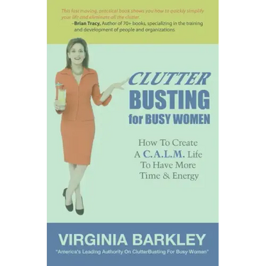 ClutterBusting For Busy Women: How To Create A C.A.L.M. Life To Have More Time & Energy