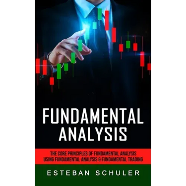 Fundamental Analysis: The Core Principles of Fundamental Analysis (Using Fundamental Analysis & Fundamental Trading Techniques)