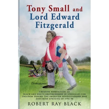 Tony Small and Lord Edward Fitzgerald: Creative nonfiction of black and white brotherhood in struggles for freedom during the American Revolutionary W