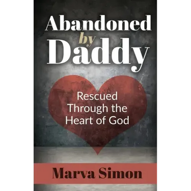 Abandoned by Daddy: Rescued Through the Heart of God