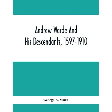Andrew Warde And His Descendants, 1597-1910: Being A Compilation Of Facts Relating To One Of The Oldest New England Families And Embracing Many Famili
