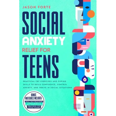 Social Anxiety Relief for Teens: Practical CBT Exercises and Coping Skills to Build Confidence, Control Anxiety, and Thrive in Social Situations