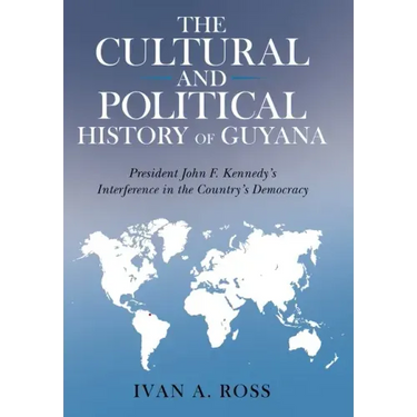 The Cultural and Political History of Guyana: President John F. Kennedy's Interference in the Country's Democracy
