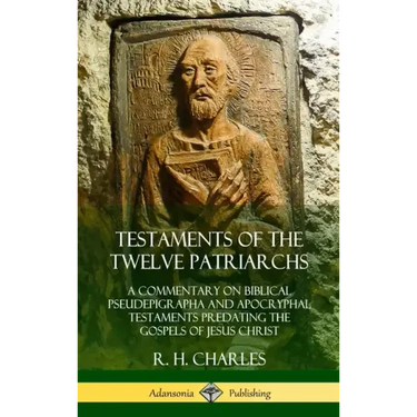 Testaments of the Twelve Patriarchs: A Commentary on Biblical Pseudepigrapha and Apocryphal Testaments Predating the Gospels of Jesus Christ (Hardcove
