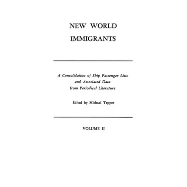 New World Immigrants. a Consolidation of Ship Passenger Lists and Associated Data from Periodical Literature. in Two Volumes. Volume II