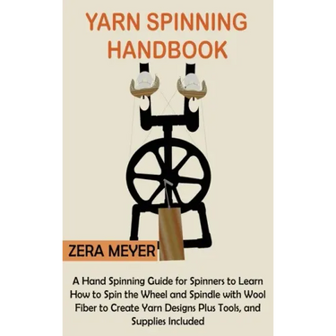 Yarn Spinning Handbook: A Hand Spinning Guide for Spinners to Learn How to Spin the Wheel or Spindle with Wool Fiber to Create Yarn Designs Plus Tools